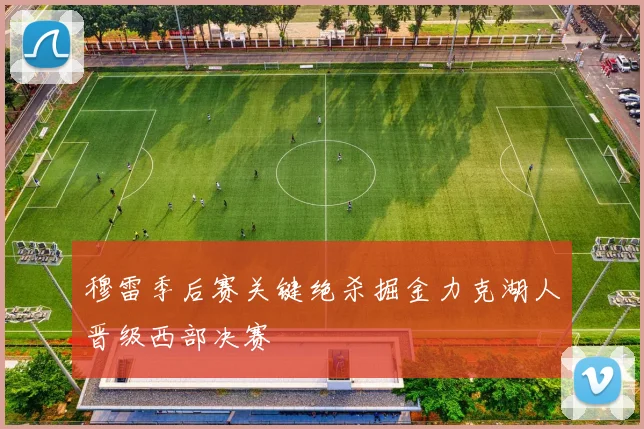 穆雷季后赛关键绝杀掘金力克湖人晋级西部决赛