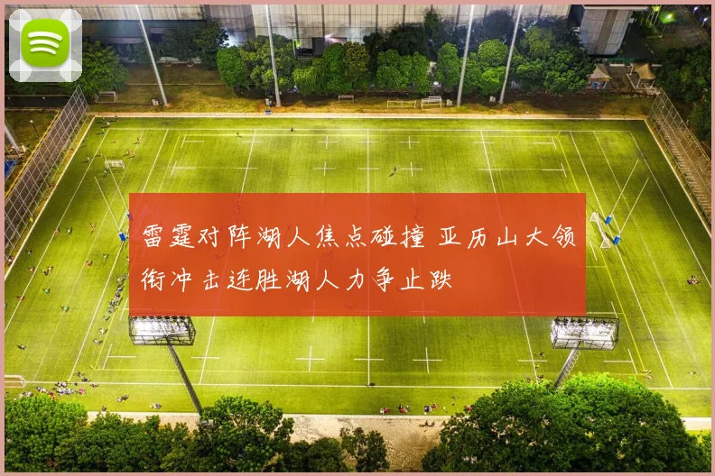 雷霆对阵湖人焦点碰撞 亚历山大领衔冲击连胜湖人力争止跌