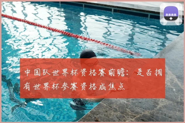中国队世界杯资格赛前瞻：是否拥有世界杯参赛资格成焦点