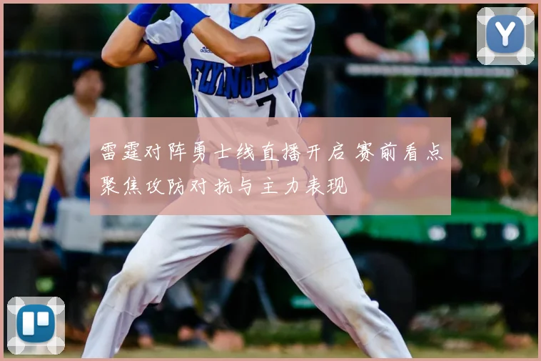 雷霆对阵勇士线直播开启 赛前看点聚焦攻防对抗与主力表现