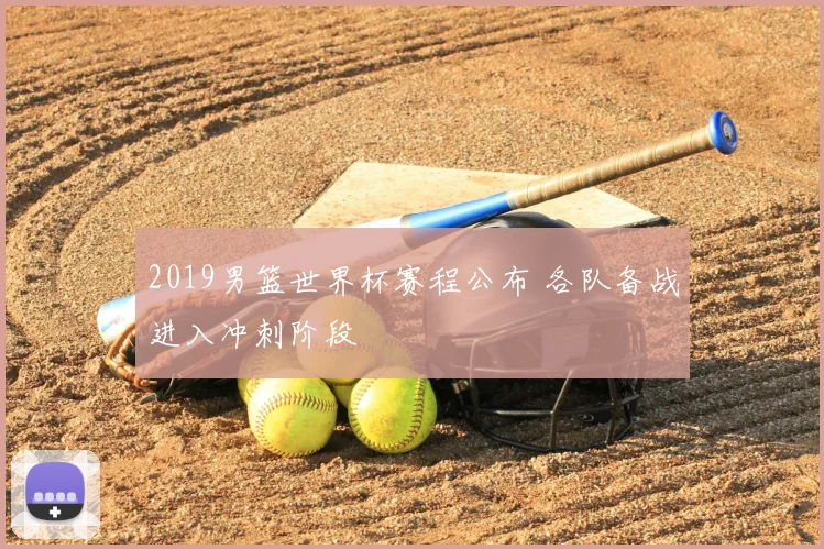 2019男篮世界杯赛程公布 各队备战进入冲刺阶段