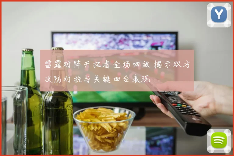 雷霆对阵开拓者全场回放 揭示双方攻防对抗与关键回合表现