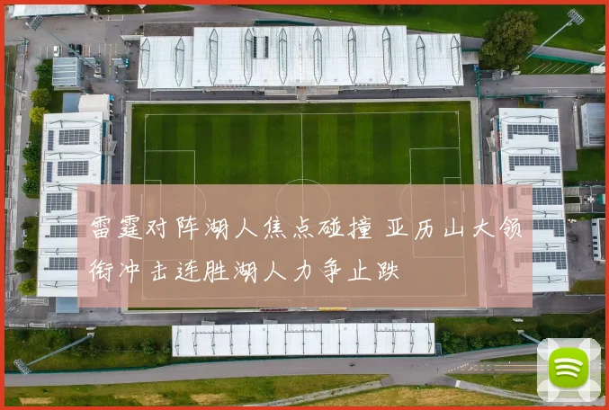 雷霆对阵湖人焦点碰撞 亚历山大领衔冲击连胜湖人力争止跌