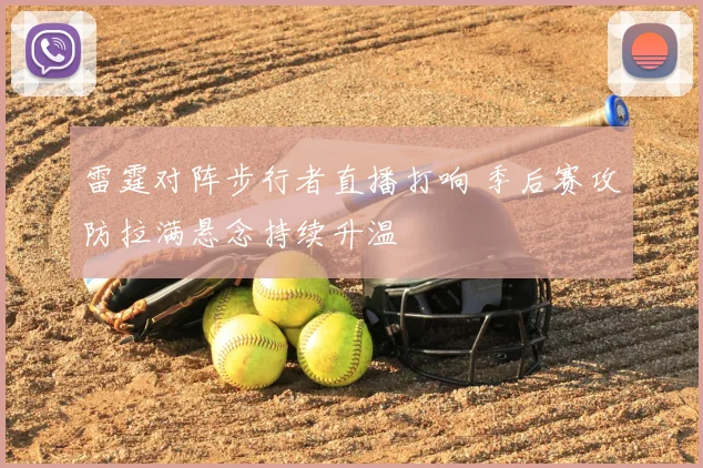 雷霆对阵步行者直播打响 季后赛攻防拉满悬念持续升温