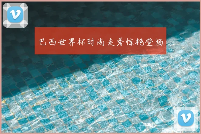 巴西世界杯时尚走秀惊艳登场