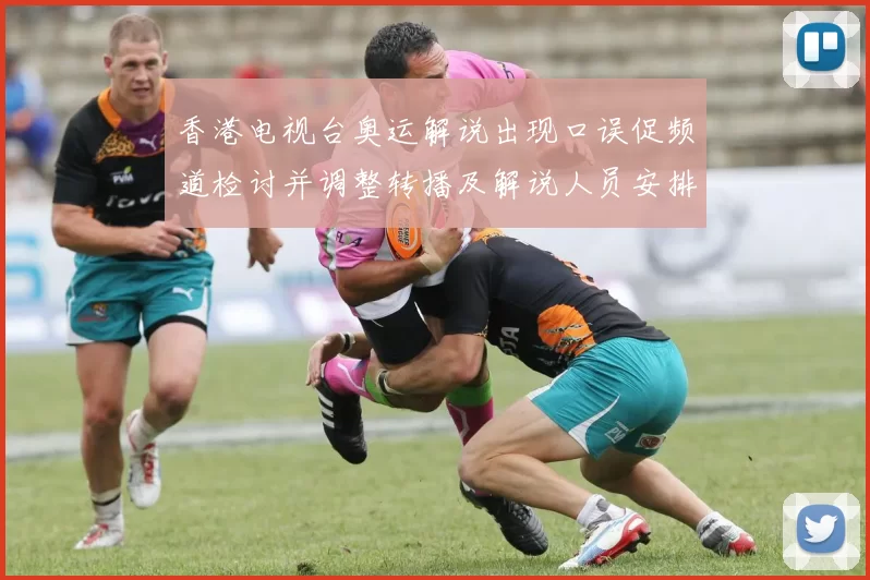 香港电视台奥运解说出现口误促频道检讨并调整转播及解说人员安排